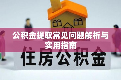 漠河公积金提取常见问题解析与实用指南