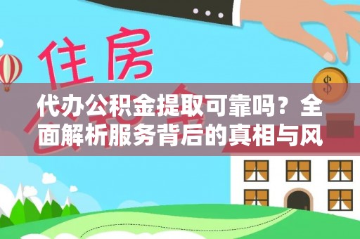 漠河代办公积金提取可靠吗？全面解析服务背后的真相与风险