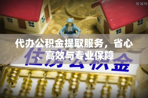 漠河代办公积金提取服务，省心、高效与专业保障