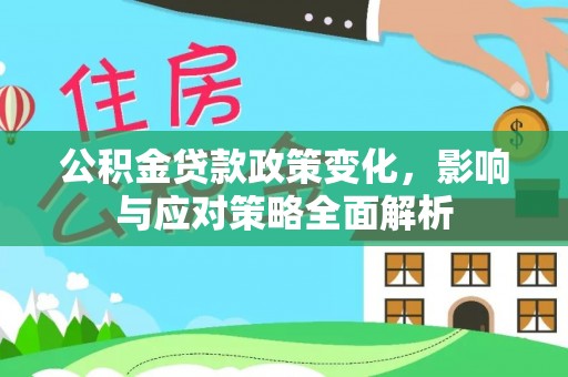 漠河公积金贷款政策变化，影响与应对策略全面解析