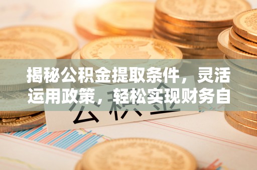漠河揭秘公积金提取条件，灵活运用政策，轻松实现财务自由