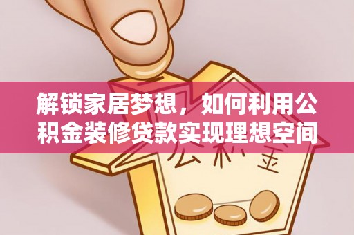 漠河解锁家居梦想，如何利用公积金装修贷款实现理想空间