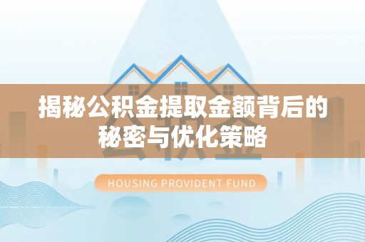 漠河揭秘公积金提取金额背后的秘密与优化策略