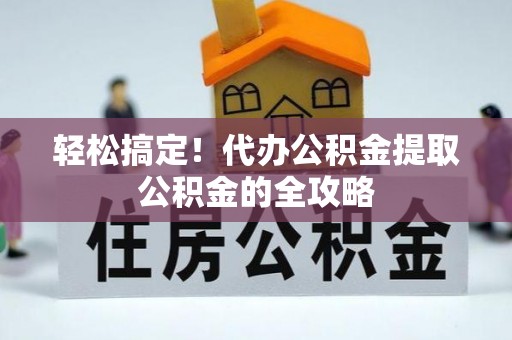 漠河轻松搞定！代办公积金提取公积金的全攻略