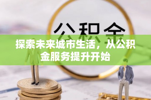 漠河探索未来城市生活，从公积金服务提升开始