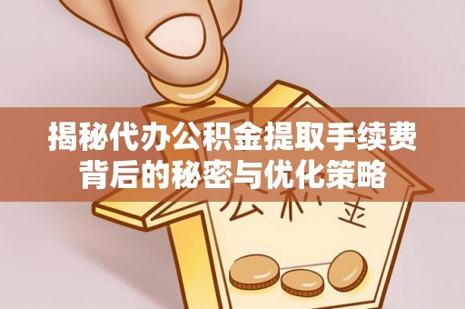 漠河揭秘代办公积金提取手续费背后的秘密与优化策略