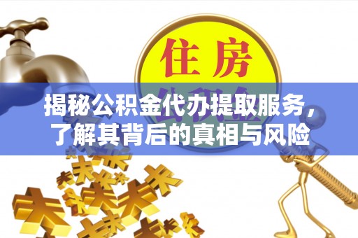 漠河揭秘公积金代办提取服务，了解其背后的真相与风险