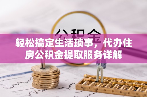 漠河轻松搞定生活琐事，代办住房公积金提取服务详解