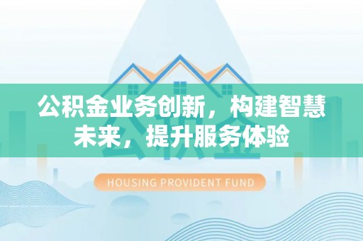 漠河公积金业务创新，构建智慧未来，提升服务体验