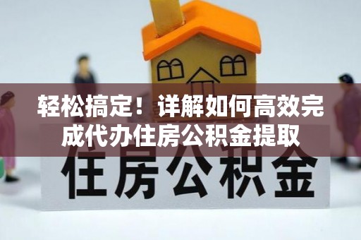 漠河轻松搞定！详解如何高效完成代办住房公积金提取