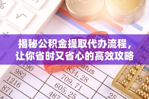漠河揭秘公积金提取代办流程，让你省时又省心的高效攻略