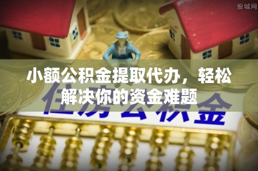 漠河小额公积金提取代办，轻松解决你的资金难题