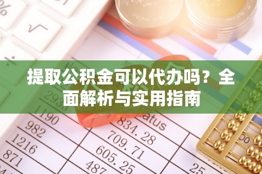 漠河提取公积金可以代办吗？全面解析与实用指南