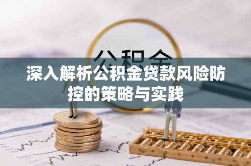 漠河深入解析公积金贷款风险防控的策略与实践