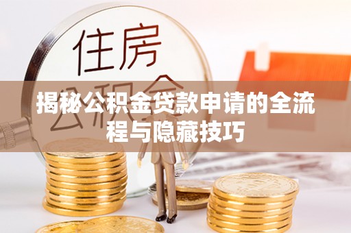 漠河揭秘公积金贷款申请的全流程与隐藏技巧