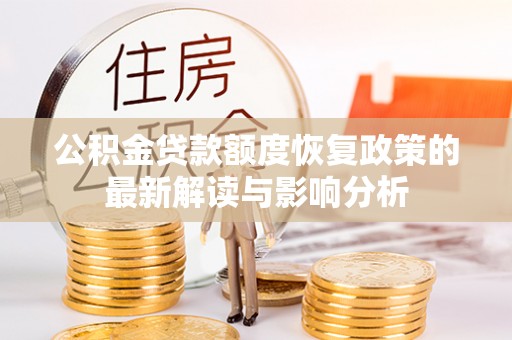 漠河公积金贷款额度恢复政策的最新解读与影响分析