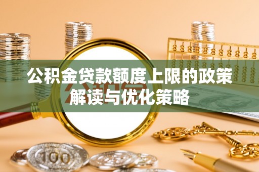 漠河公积金贷款额度上限的政策解读与优化策略
