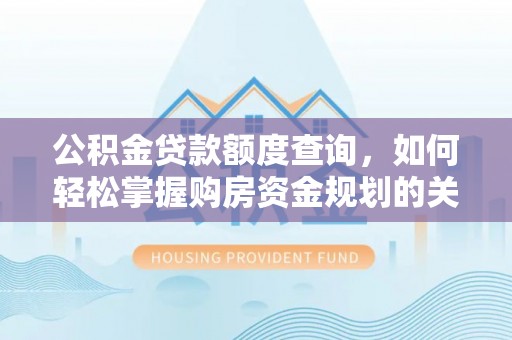 漠河公积金贷款额度查询，如何轻松掌握购房资金规划的关键