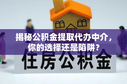 漠河揭秘公积金提取代办中介，你的选择还是陷阱？