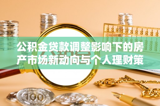 漠河公积金贷款调整影响下的房产市场新动向与个人理财策略