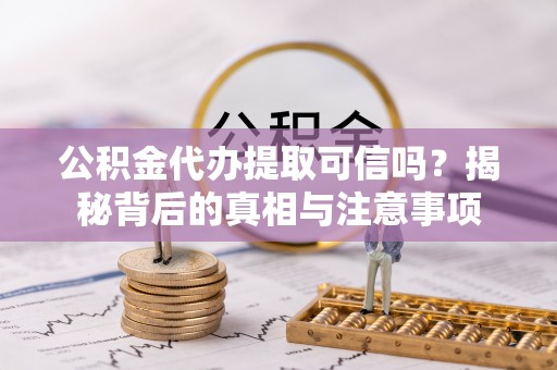 漠河公积金代办提取可信吗？揭秘背后的真相与注意事项