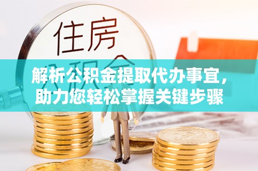 漠河解析公积金提取代办事宜，助力您轻松掌握关键步骤