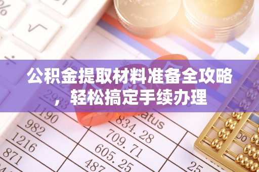 漠河公积金提取材料准备全攻略，轻松搞定手续办理