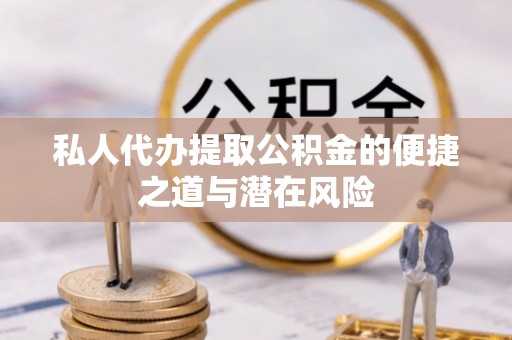 漠河私人代办提取公积金的便捷之道与潜在风险