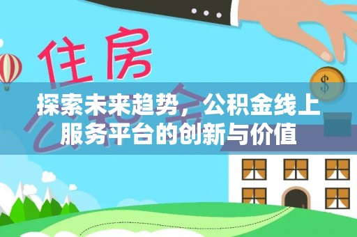 漠河探索未来趋势，公积金线上服务平台的创新与价值