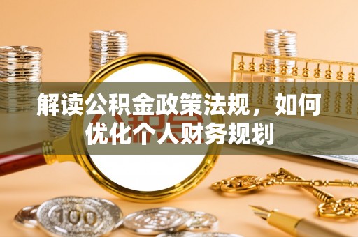 漠河解读公积金政策法规，如何优化个人财务规划