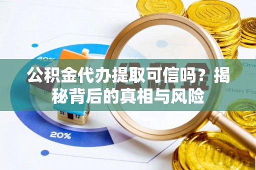漠河公积金代办提取可信吗？揭秘背后的真相与风险
