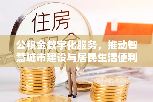 漠河公积金数字化服务，推动智慧城市建设与居民生活便利化