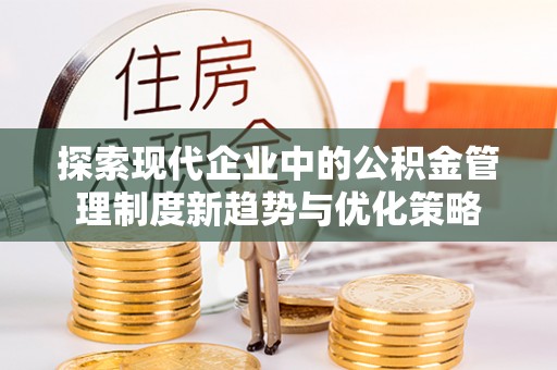 漠河探索现代企业中的公积金管理制度新趋势与优化策略