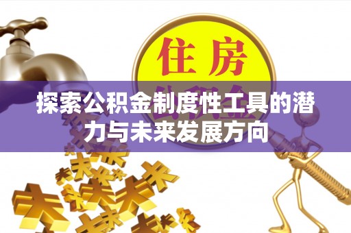 漠河探索公积金制度性工具的潜力与未来发展方向