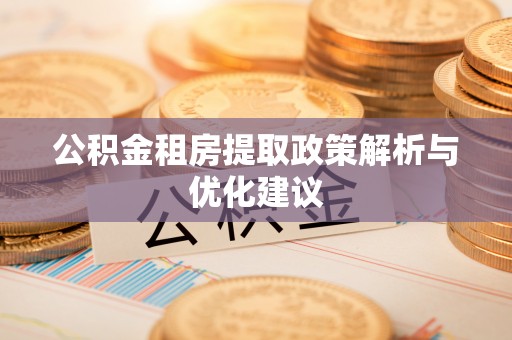 漠河公积金租房提取政策解析与优化建议