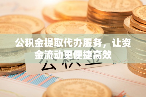 漠河公积金提取代办服务，让资金流动更便捷高效