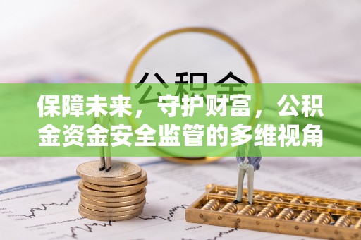 漠河保障未来，守护财富，公积金资金安全监管的多维视角