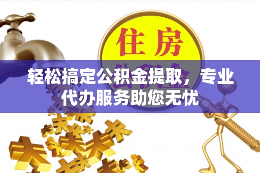 漠河轻松搞定公积金提取，专业代办服务助您无忧