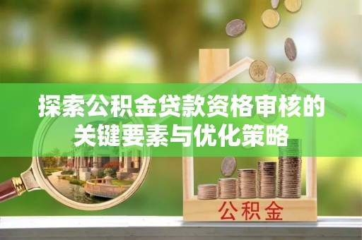 漠河探索公积金贷款资格审核的关键要素与优化策略