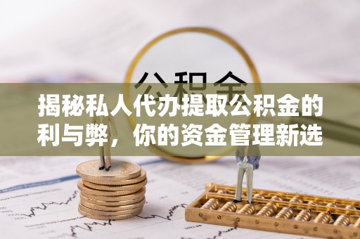 漠河揭秘私人代办提取公积金的利与弊，你的资金管理新选择