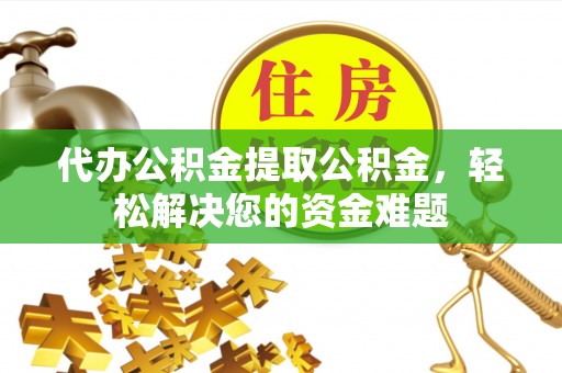 漠河代办公积金提取公积金，轻松解决您的资金难题