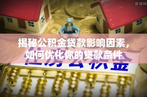 漠河揭秘公积金贷款影响因素，如何优化你的贷款条件