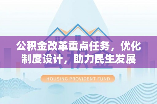 漠河公积金改革重点任务，优化制度设计，助力民生发展