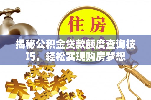 漠河揭秘公积金贷款额度查询技巧，轻松实现购房梦想