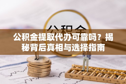 漠河公积金提取代办可靠吗？揭秘背后真相与选择指南