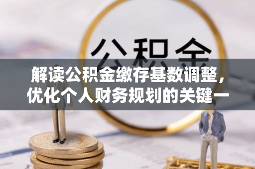 漠河解读公积金缴存基数调整，优化个人财务规划的关键一步