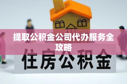 漠河提取公积金公司代办服务全攻略