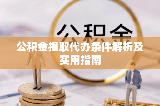 漠河公积金提取代办条件解析及实用指南