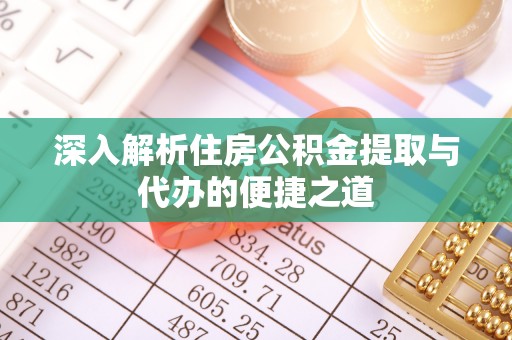 漠河深入解析住房公积金提取与代办的便捷之道