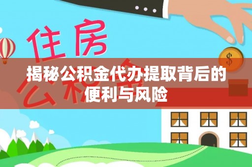漠河揭秘公积金代办提取背后的便利与风险